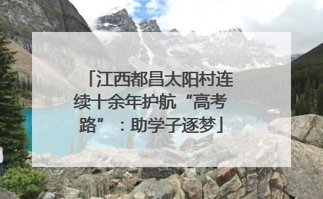 江西都昌太阳村连续十余年护航“高考路”：助学子逐梦