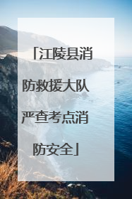 江陵县消防救援大队严查考点消防安全