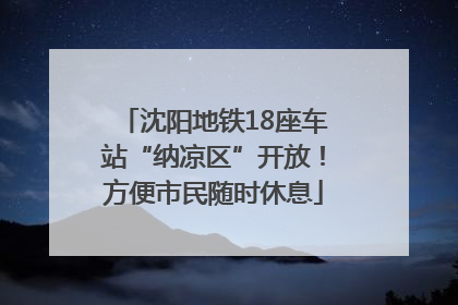 沈阳地铁18座车站“纳凉区”开放！方便市民随时休息