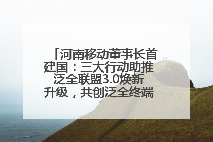 河南移动董事长首建国：三大行动助推泛全联盟3.0焕新升级，共创泛全终端万亿级产业生态