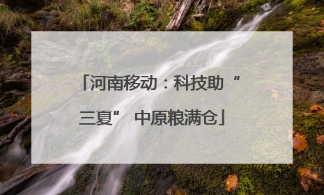 河南移动：科技助“三夏” 中原粮满仓