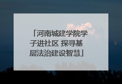 河南城建学院学子进社区 探寻基层法治建设智慧