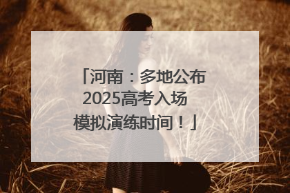 河南：多地公布2025高考入场模拟演练时间！