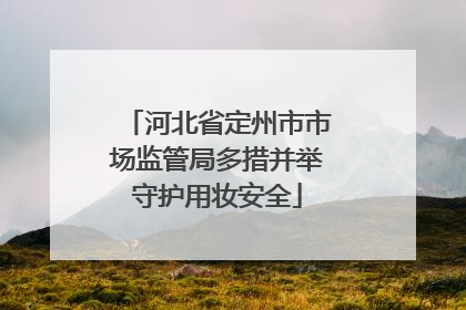 河北省定州市市场监管局多措并举守护用妆安全
