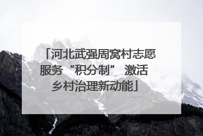 河北武强周窝村志愿服务“积分制” 激活乡村治理新动能