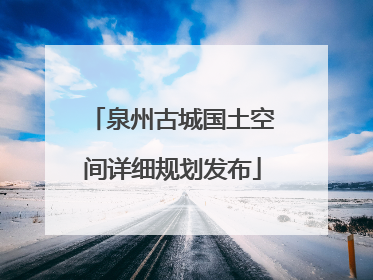 泉州古城国土空间详细规划发布