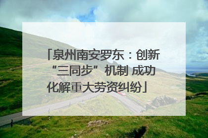 泉州南安罗东：创新“三同步”机制 成功化解重大劳资纠纷