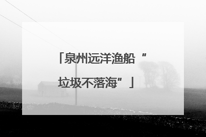 泉州远洋渔船“垃圾不落海”