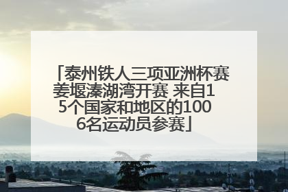 泰州铁人三项亚洲杯赛姜堰溱湖湾开赛 来自15个国家和地区的1006名运动员参赛