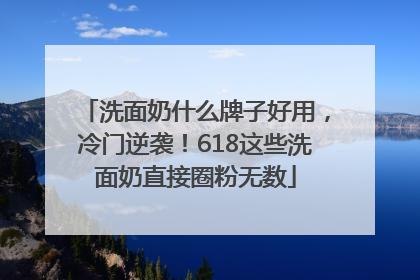 洗面奶什么牌子好用，冷门逆袭！618这些洗面奶直接圈粉无数