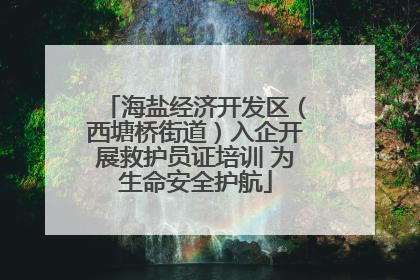 海盐经济开发区（西塘桥街道）入企开展救护员证培训 为生命安全护航