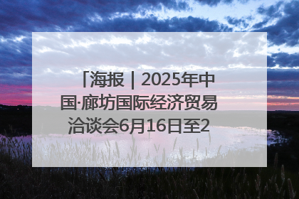 海报｜2025年中国·廊坊国际经济贸易洽谈会6月16日至20日在廊坊召开