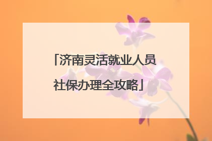 济南灵活就业人员社保办理全攻略