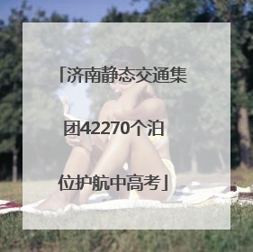 济南静态交通集团42270个泊位护航中高考