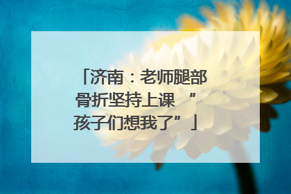 济南：老师腿部骨折坚持上课 “孩子们想我了”