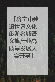 济宁市建设世界文化旅游名城暨文旅产业高质量发展大会开幕