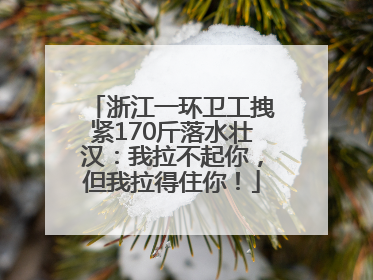 浙江一环卫工拽紧170斤落水壮汉：我拉不起你，但我拉得住你！