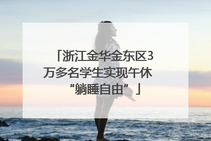 浙江金华金东区3万多名学生实现午休“躺睡自由”