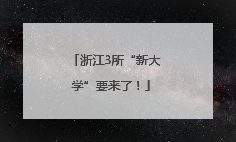 浙江3所“新大学”要来了！
