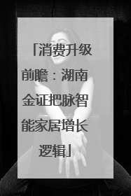 消费升级前瞻：湖南金证把脉智能家居增长逻辑