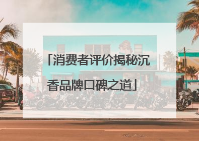 消费者评价揭秘沉香品牌口碑之道