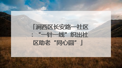 涧西区长安路一社区：“一针一线”织出社区助老“同心圆”