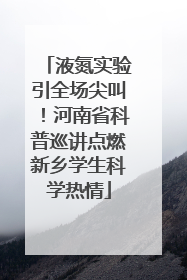液氮实验引全场尖叫！河南省科普巡讲点燃新乡学生科学热情