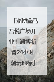 淄博鑫马吾悦广场开业！淄博新晋24小时潮玩地标