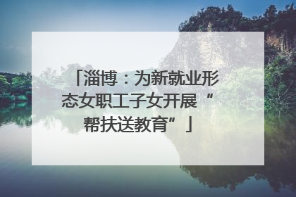 淄博：为新就业形态女职工子女开展“帮扶送教育”