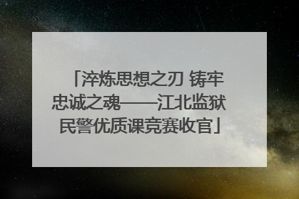 淬炼思想之刃 铸牢忠诚之魂——江北监狱民警优质课竞赛收官