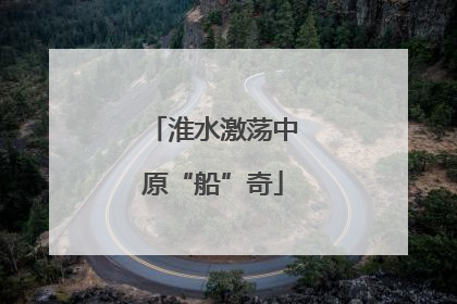 淮水激荡中原“船”奇