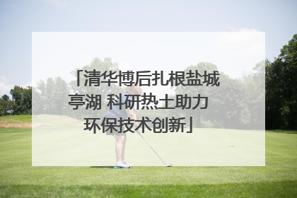 清华博后扎根盐城亭湖 科研热土助力环保技术创新
