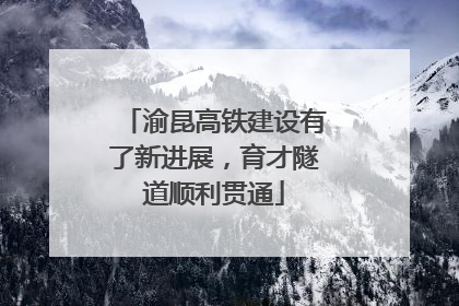 渝昆高铁建设有了新进展，育才隧道顺利贯通