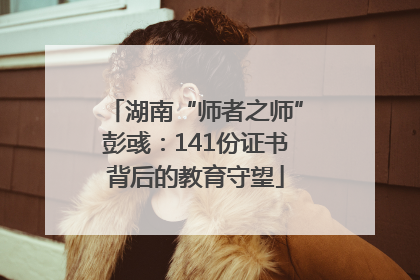 湖南“师者之师”彭彧：141份证书背后的教育守望