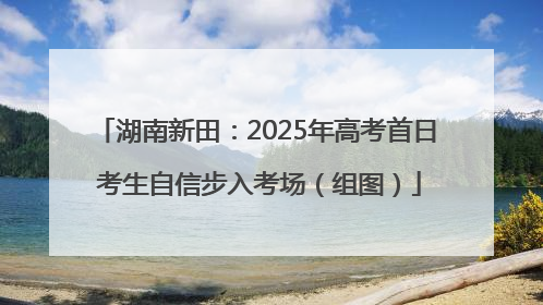 湖南新田：2025年高考首日 考生自信步入考场（组图）