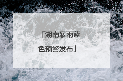 湖南暴雨蓝色预警发布
