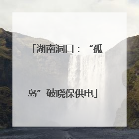 湖南洞口：“孤岛”破晓保供电