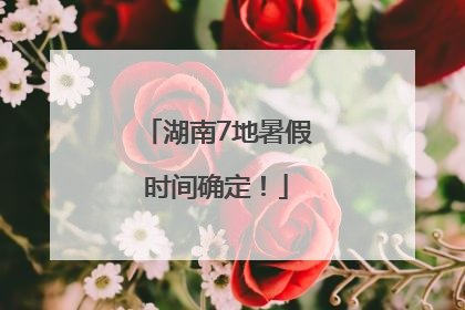 湖南7地暑假时间确定！