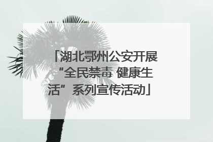 湖北鄂州公安开展“全民禁毒 健康生活”系列宣传活动