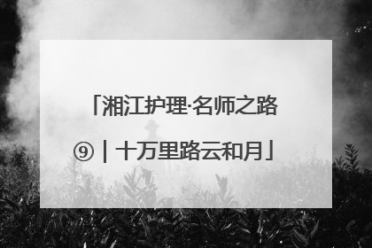 湘江护理·名师之路⑨｜十万里路云和月