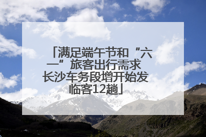 满足端午节和“六一”旅客出行需求 长沙车务段增开始发临客12趟