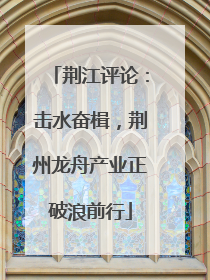 荆江评论：击水奋楫，荆州龙舟产业正破浪前行