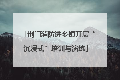 荆门消防进乡镇开展“沉浸式”培训与演练