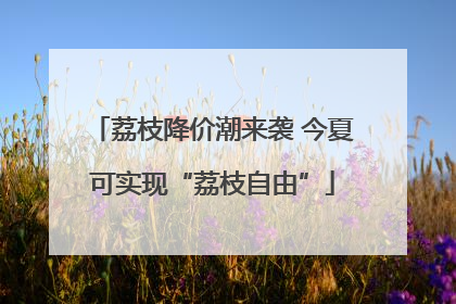 荔枝降价潮来袭 今夏可实现“荔枝自由”