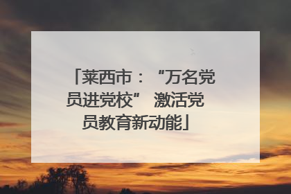 莱西市：“万名党员进党校” 激活党员教育新动能