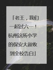 老王，我们一起过六一！杭州这所小学的保安大叔收到全校告白