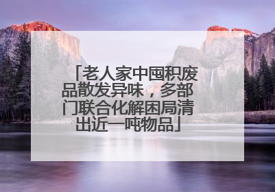 老人家中囤积废品散发异味，多部门联合化解困局清出近一吨物品