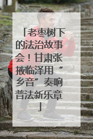 老枣树下的法治故事会！甘肃张掖临泽用“乡音”奏响普法新乐章