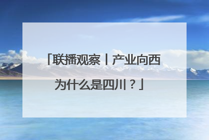 联播观察丨产业向西 为什么是四川？