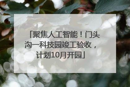 聚焦人工智能！门头沟一科技园竣工验收，计划10月开园
